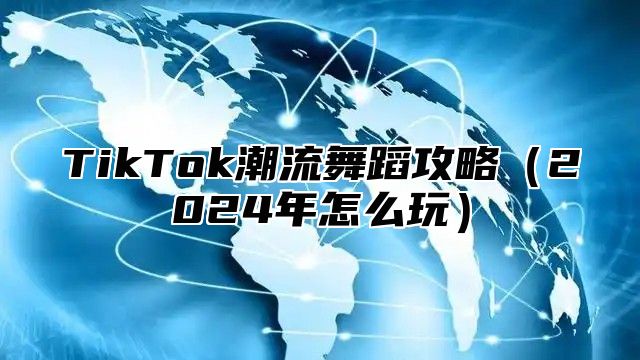 TikTok潮流舞蹈攻略2025年怎么玩