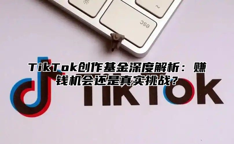 TikTok创作基金深度解析：赚钱机会还是真实挑战？