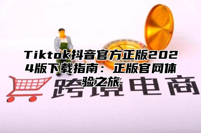 Tiktok抖音官方正版2025版下载指南：正版官网体验之旅