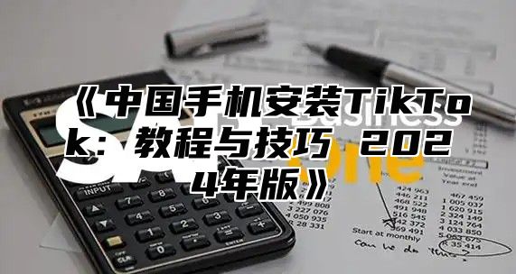 中国手机安装TikTok：教程与技巧2025年版