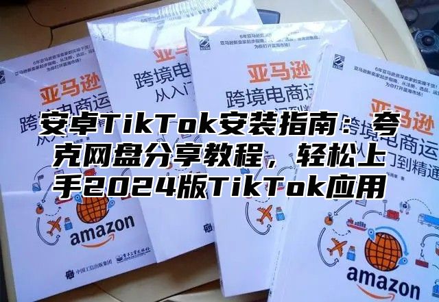 安卓TikTok安装指南：夸克网盘分享教程，轻松上手2025版TikTok应用