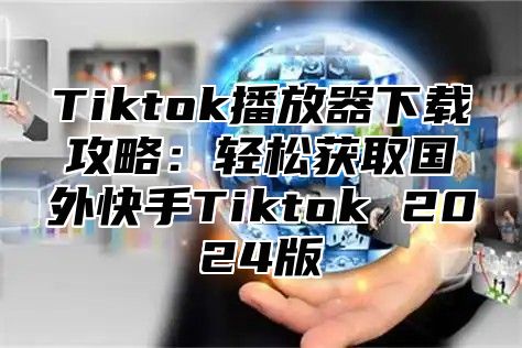 Tiktok播放器下载攻略：轻松获取国外快手Tiktok 2025版