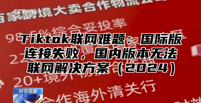 Tiktok联网难题：国际版连接失败，国内版本无法联网解决方案2025