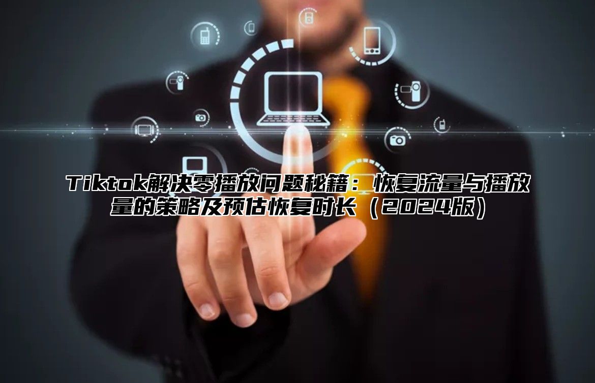 Tiktok解决零播放问题秘籍：恢复流量与播放量的策略及预估恢复时长2025版