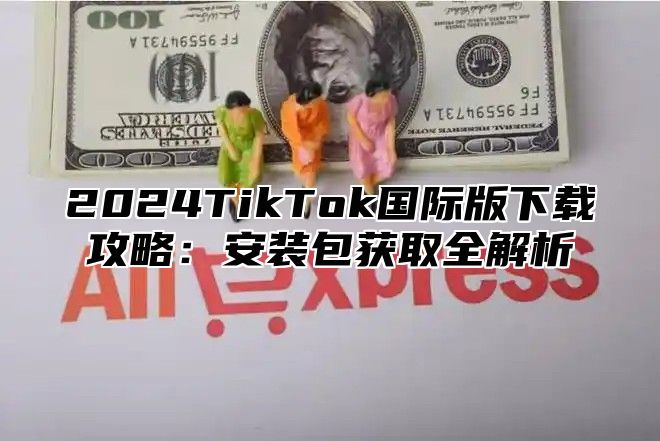 2025TikTok国际版下载攻略：安装包获取全解析