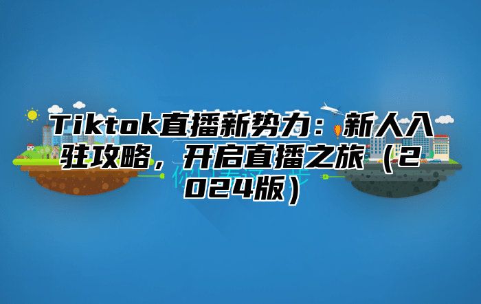 Tiktok直播新势力：新人入驻攻略，开启直播之旅2025版