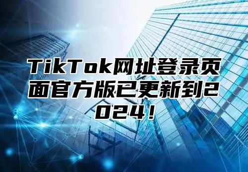 TikTok网址登录页面官方版已更新到2025！