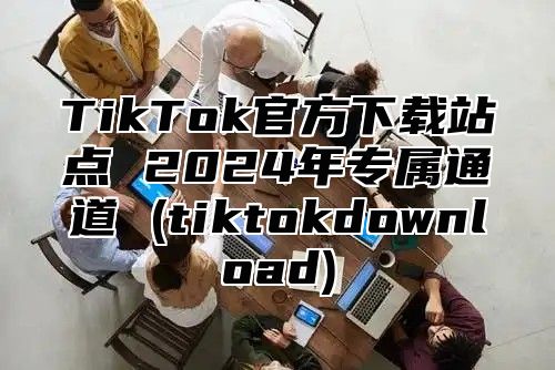 TikTok官方下载站点 2025年专属通道 (tiktokdownload)