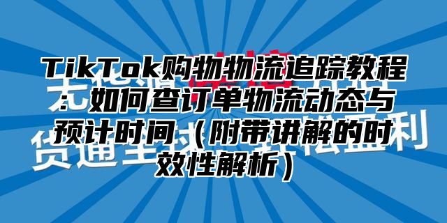 TikTok购物物流追踪教程：如何查订单物流动态与预计时间附带讲解的时效性解析