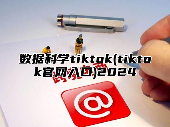 数据科学tiktok(tiktok官网入口)2025