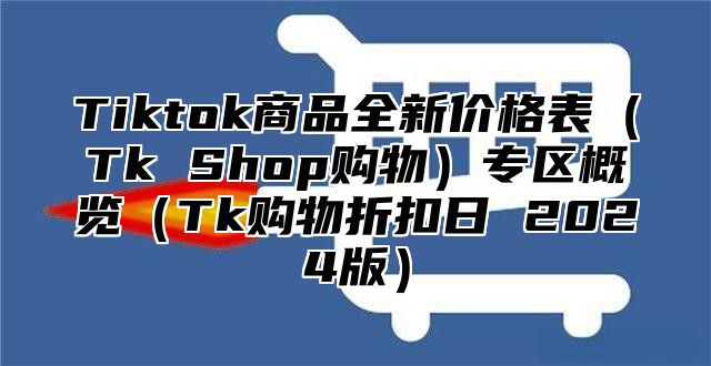 Tiktok商品全新价格表Tk Shop购物专区概览Tk购物折扣日 2025版