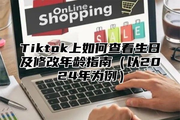 Tiktok上如何查看生日及修改年龄指南以2025年为例