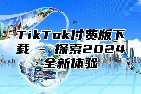 TikTok付费版下载 - 探索2025全新体验