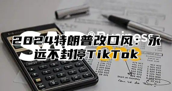 2025特朗普改口风：永远不封停TikTok