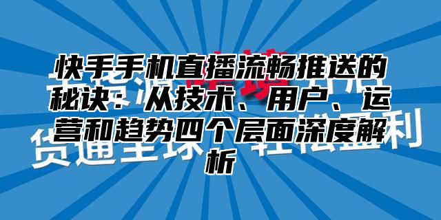 快手手机直播流畅推送的秘诀：从技术、用户、运营和趋势四个层面深度解析
