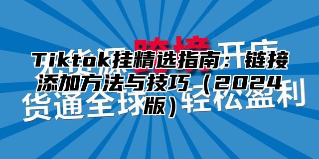 Tiktok挂精选指南：链接添加方法与技巧2025版