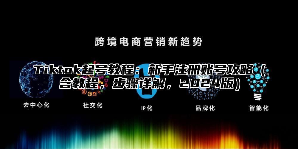 Tiktok起号教程：新手注册账号攻略含教程，步骤详解，2025版