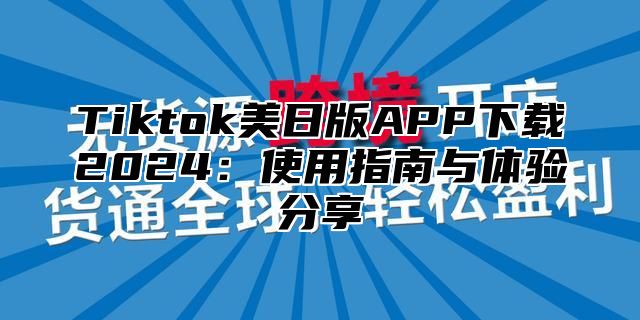 Tiktok美日版APP下载2025使用指南与体验分享