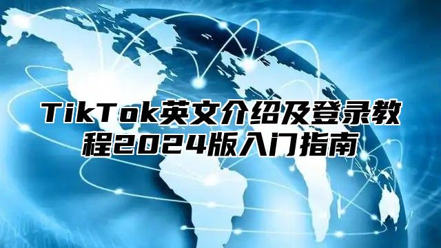 TikTok英文介绍及登录教程2025版入门指南