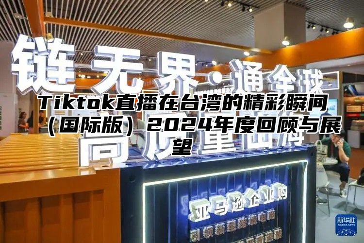 Tiktok直播在台湾的精彩瞬间国际版2025年度回顾与展望