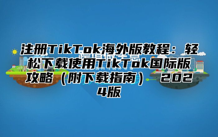 注册TikTok海外版教程：轻松下载使用TikTok国际版攻略附下载指南 2025版