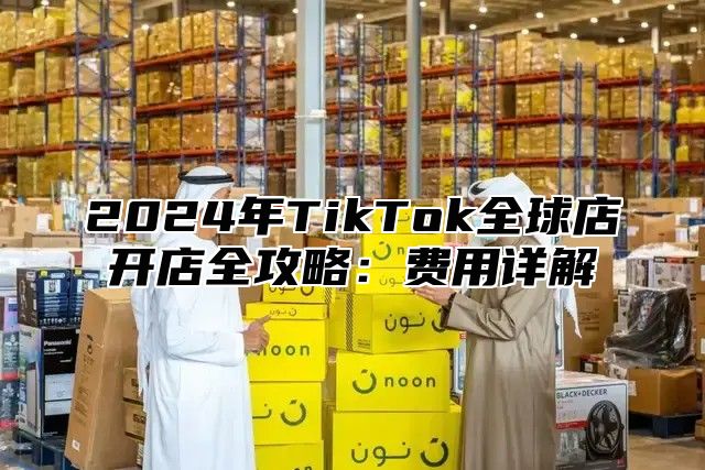 2025年TikTok全球店开店全攻略：费用详解