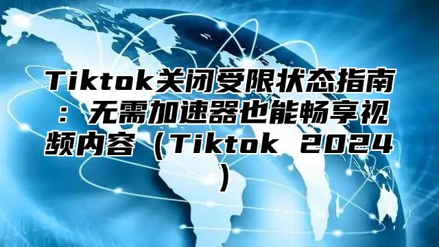 Tiktok关闭受限状态指南：无需加速器也能畅享视频内容Tiktok 2025