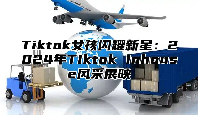 Tiktok女孩闪耀新星：2025年Tiktok inhouse风采展映