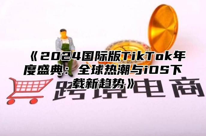 2025国际版TikTok年度盛典：全球热潮与iOS下载新趋势
