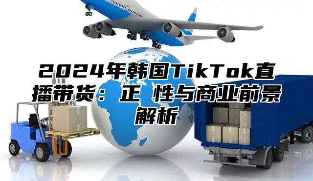 2025年韩国TikTok直播带货：正規性与商业前景解析