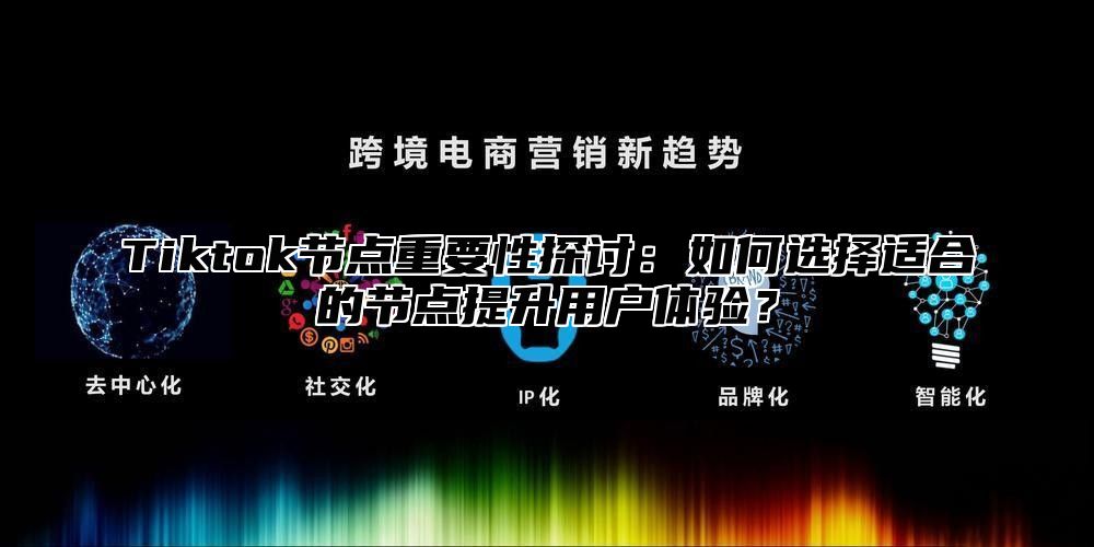 Tiktok节点重要性探讨：如何选择适合的节点提升用户体验？