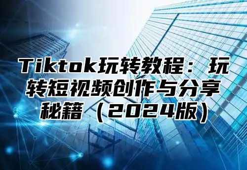Tiktok玩转教程：玩转短视频创作与分享秘籍2025版