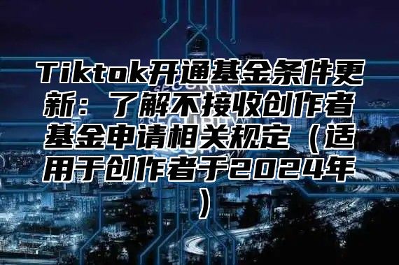 Tiktok开通基金条件更新：了解不接收创作者基金申请相关规定适用于创作者于2025年