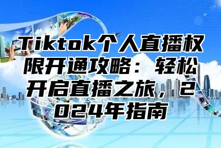 Tiktok个人直播权限开通攻略：轻松开启直播之旅，2025年指南