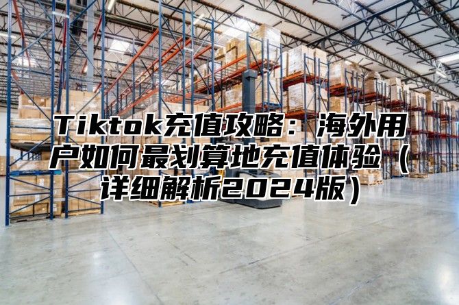 Tiktok充值攻略：海外用户如何最划算地充值体验详细解析2025版