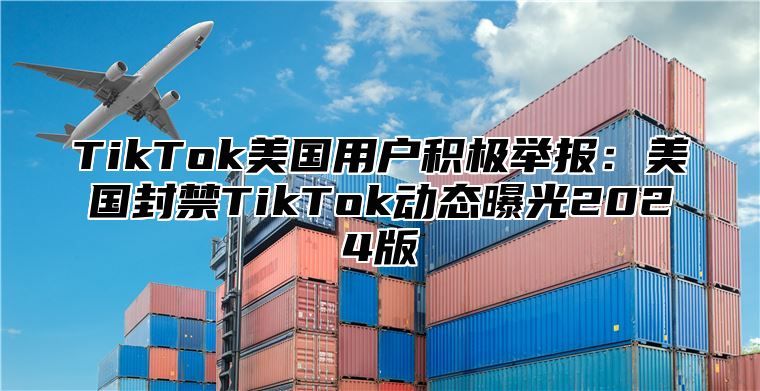 TikTok美国用户积极举报：美国封禁TikTok动态曝光2025版