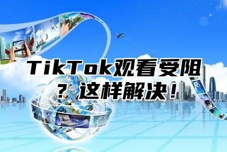 TikTok观看受阻？这样解决！