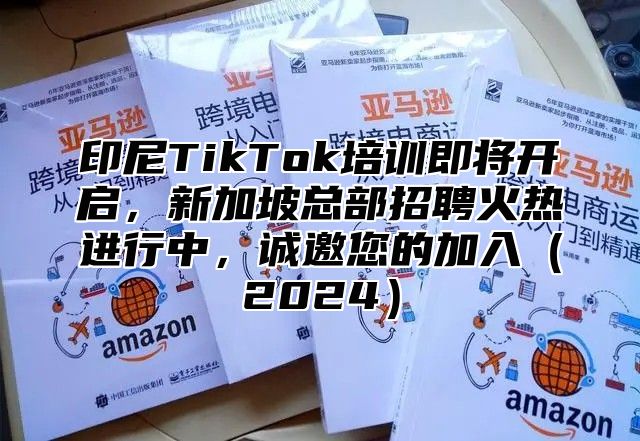 印尼TikTok培训即将开启，新加坡总部招聘火热进行中，诚邀您的加入2025