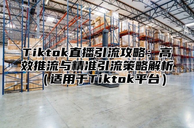 Tiktok直播引流攻略：高效推流与精准引流策略解析适用于Tiktok平台