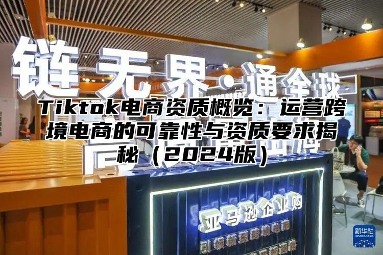 Tiktok电商资质概览：运营跨境电商的可靠性与资质要求揭秘2025版