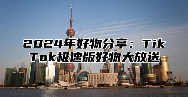 2025年好物分享：TikTok极速版好物大放送