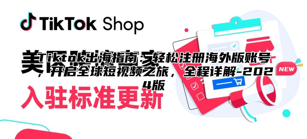 Tiktok出海指南：轻松注册海外版账号，开启全球短视频之旅，全程详解-2025版