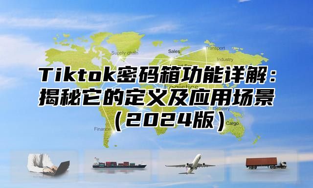 Tiktok密码箱功能详解：揭秘它的定义及应用场景2025版