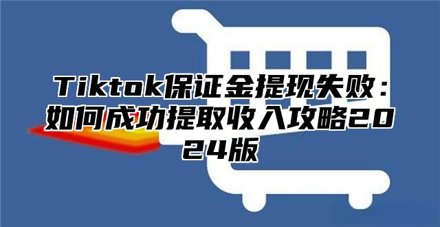 Tiktok保证金提现失败：如何成功提取收入攻略2025版