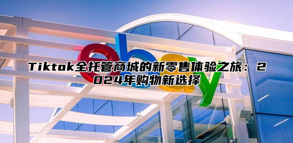 Tiktok全托管商城的新零售体验之旅：2025年购物新选择