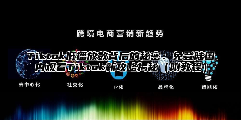 Tiktok低播放数背后的秘密：免登陆国内观看Tiktok新攻略揭秘附教程