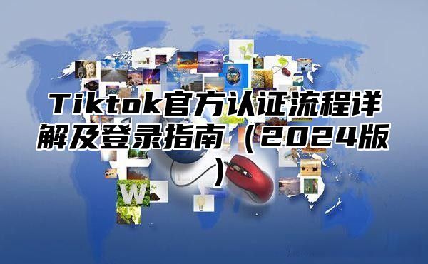 Tiktok官方认证流程详解及登录指南2025版