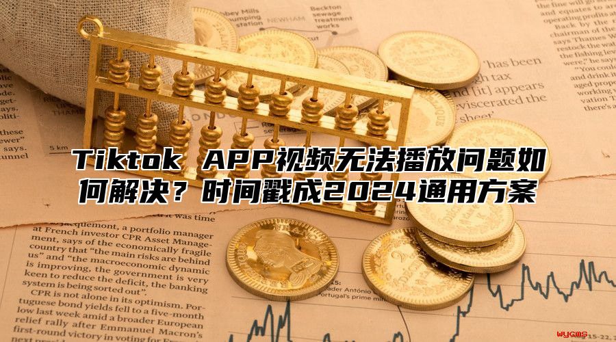 Tiktok APP视频无法播放问题如何解决？时间戳成2025通用方案