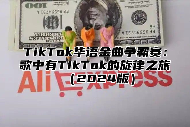 TikTok华语金曲争霸赛：歌中有TikTok的旋律之旅2025版