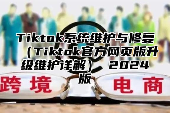 Tiktok系统维护与修复Tiktok官方网页版升级维护详解 2025版